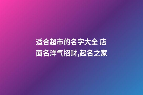 适合超市的名字大全 店面名洋气招财,起名之家-第1张-店铺起名-玄机派